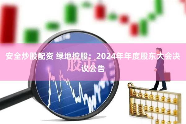 安全炒股配资 绿地控股：2024年年度股东大会决议公告