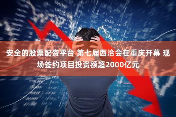 安全的股票配资平台 第七届西洽会在重庆开幕 现场签约项目投资额超2000亿元