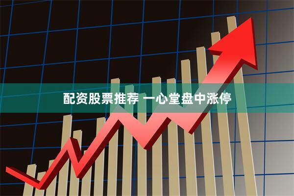 配资股票推荐 一心堂盘中涨停