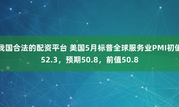 我国合法的配资平台 美国5月标普全球服务业PMI初值52.3，预期50.8，前值50.8
