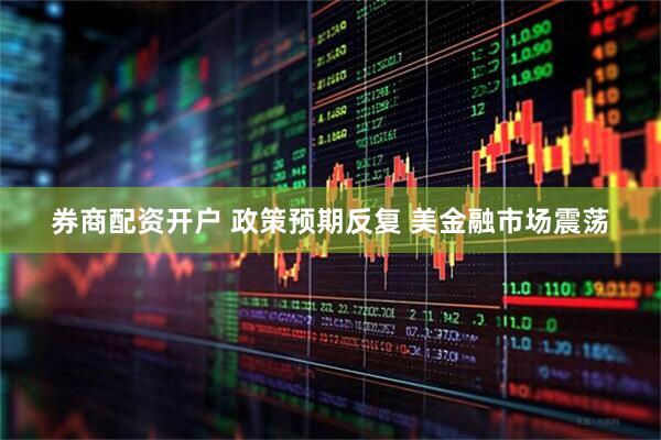 券商配资开户 政策预期反复 美金融市场震荡