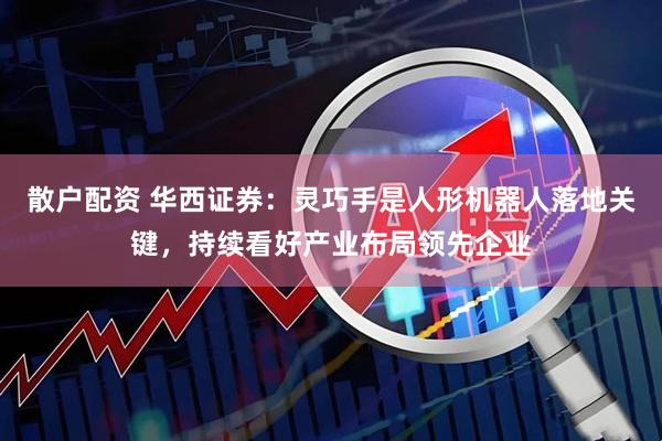 散户配资 华西证券：灵巧手是人形机器人落地关键，持续看好产业布局领先企业
