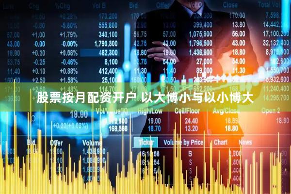 股票按月配资开户 以大博小与以小博大