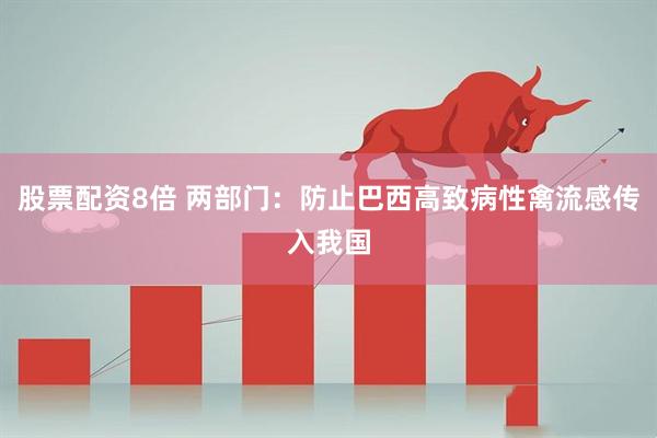 股票配资8倍 两部门：防止巴西高致病性禽流感传入我国