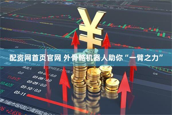 配资网首页官网 外骨骼机器人助你“一臂之力”