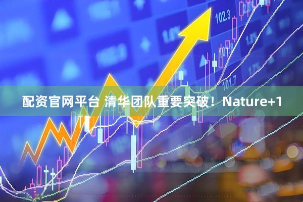 配资官网平台 清华团队重要突破！Nature+1