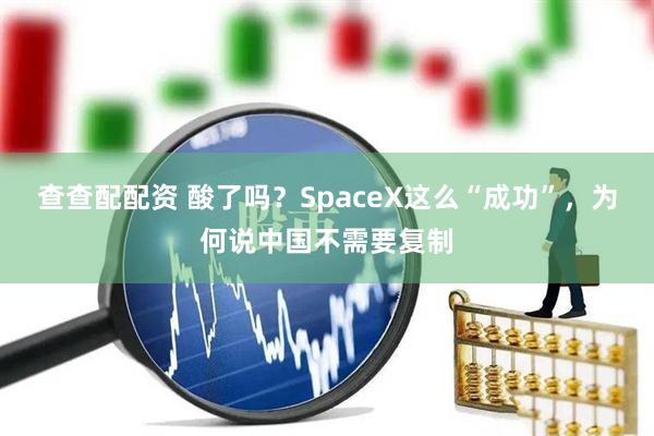 查查配配资 酸了吗?SpaceX这么“成功”,为何说中国不需要复制