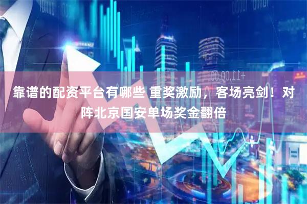 靠谱的配资平台有哪些 重奖激励，客场亮剑！对阵北京国安单场奖金翻倍