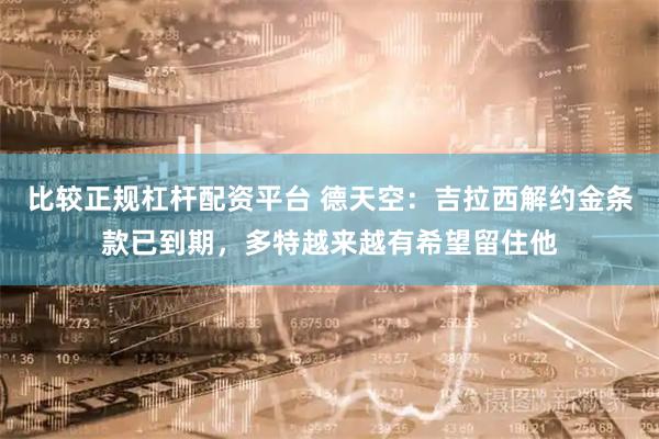 比较正规杠杆配资平台 德天空：吉拉西解约金条款已到期，多特越来越有希望留住他