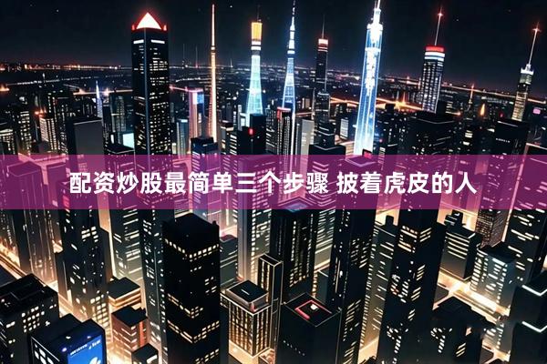 配资炒股最简单三个步骤 披着虎皮的人