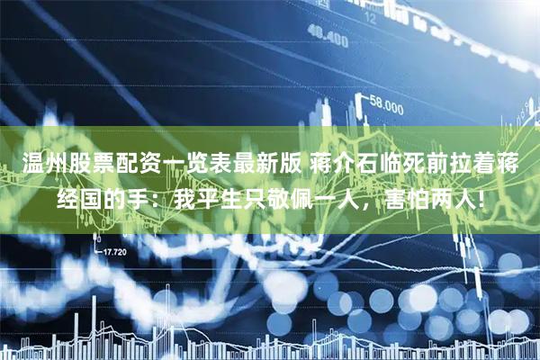温州股票配资一览表最新版 蒋介石临死前拉着蒋经国的手：我平生只敬佩一人，害怕两人!